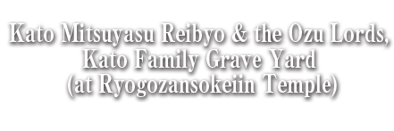Kato Mitsuyasu Reibyo & the Ozu Lords,Kato Family Grave Yard (at Ryogozansokeiin Temple)