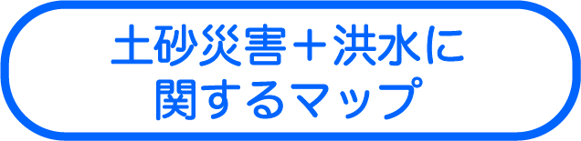 土砂災害＋洪水<br>に関するマップ