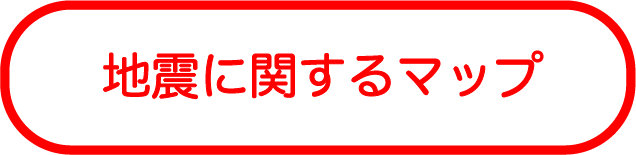 地震<br>に関するマップ