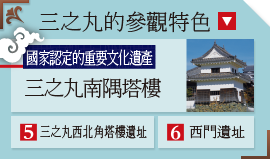 三之丸的參觀特色 國家認定的重要文化遺產 三之丸南隅塔樓 5三之丸西北角塔樓遺址 6西門遺址