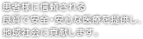 患者様に信頼される良質で安全・安心な医療を提供し、地域社会に貢献します。